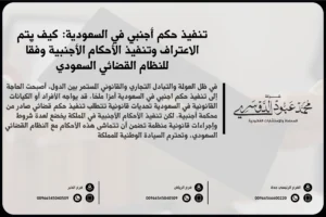 تنفيذ حكم أجنبي في السعودية - شرح للإجراءات القانونية المتعلقة بتنفيذ الأحكام الأجنبية وفقًا للأنظمة السعودية