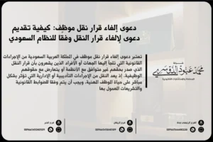 دعوى إلغاء قرار نقل موظف في السعودية - شرح للإجراءات القانونية المتبعة للطعن في قرار نقل الموظف والإجراءات الخاصة بإلغاء القرار وفقًا للأنظمة السعودية