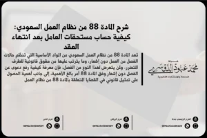 شرح المادة 88 من نظام العمل السعودي كيفية حساب مستحقات العامل بعد انتهاء العقد