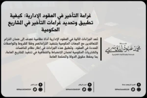 غرامة التأخير في العقود الإدارية في السعودية - شروط وآثار غرامة التأخير في العقود الحكومية