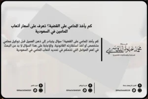 كم يأخذ المحامي على القضية في السعودية - شرح العوامل التي تحدد أتعاب المحامي بناءً على نوع القضية وتعقيدها.