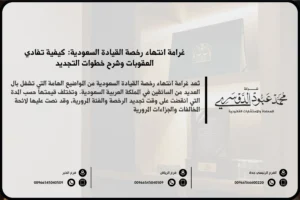 غرامة انتهاء رخصة القيادة السعودية - العقوبات المالية المقررة في حال انتهاء رخصة القيادة وعدم تجديدها وفقًا للنظام السعودي.